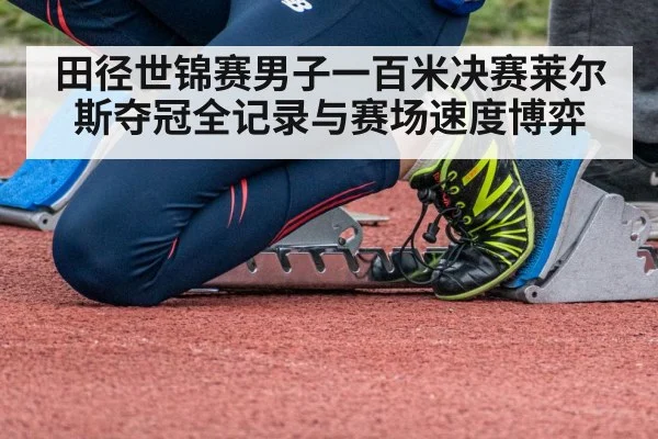 田径世锦赛男子一百米决赛莱尔斯夺冠全记录与赛场速度博弈
