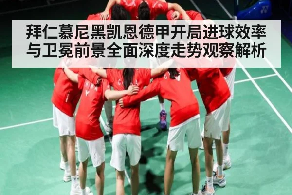 拜仁慕尼黑凯恩德甲开局进球效率与卫冕前景全面深度走势观察解析