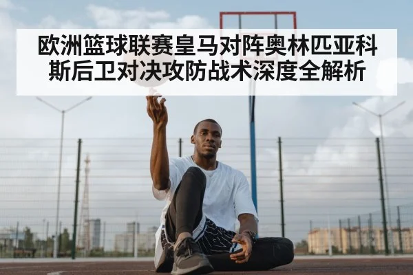 欧洲篮球联赛皇马对阵奥林匹亚科斯后卫对决攻防战术深度全解析