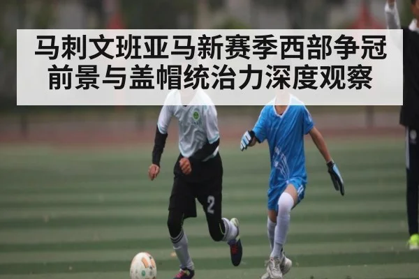 马刺文班亚马新赛季西部争冠前景与盖帽统治力深度观察