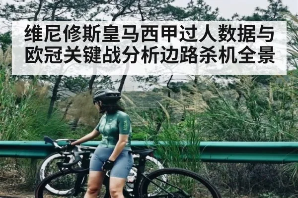 维尼修斯皇马西甲过人数据与欧冠关键战分析边路杀机全景
